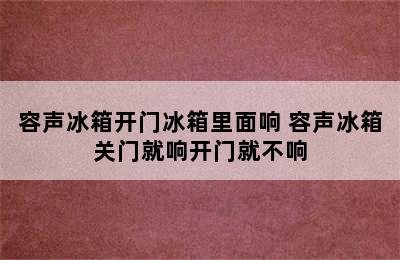 容声冰箱开门冰箱里面响 容声冰箱关门就响开门就不响